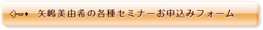 矢嶋美由希の各種セミナーお申込みフォーム